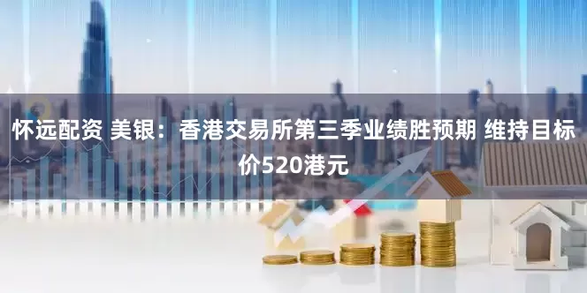 怀远配资 美银：香港交易所第三季业绩胜预期 维持目标价520港元
